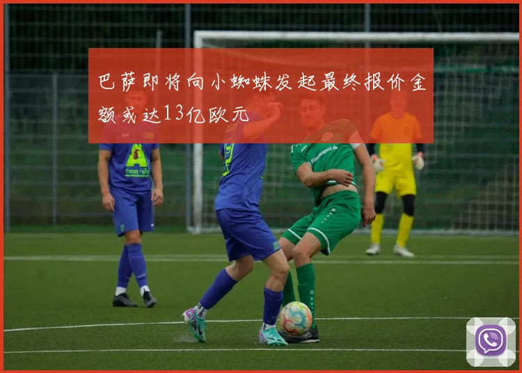 巴萨即将向小蜘蛛发起最终报价金额或达13亿欧元