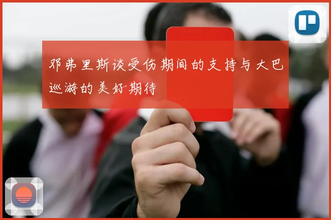 邓弗里斯谈受伤期间的支持与大巴巡游的美好期待